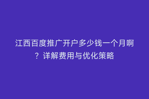江西百度推广开户多少钱一个月啊?详解费用与优化策略