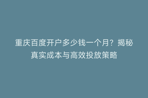 重庆百度开户多少钱一个月？揭秘真实成本与高效投放策略