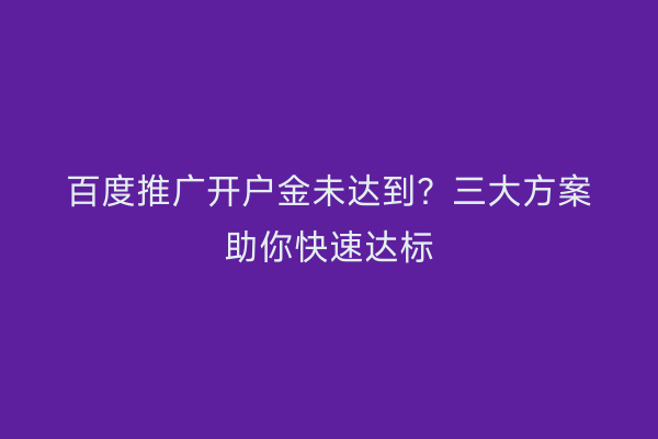 百度推广开户金未达到？三大方案助你快速达标
