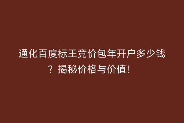 通化百度标王竞价包年开户多少钱？揭秘价格与价值！