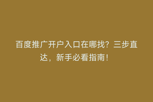 百度推广开户入口在哪找？三步直达，新手必看指南！