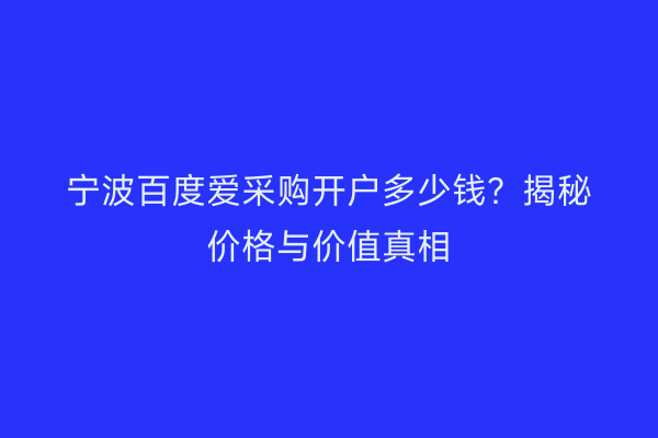宁波百度爱采购开户多少钱？揭秘价格与价值真相