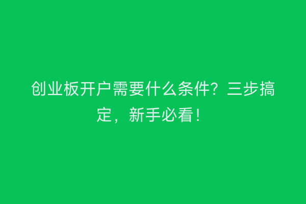 创业板开户需要什么条件？三步搞定，新手必看！