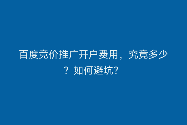 百度竞价推广开户费用，究竟多少？如何避坑？
