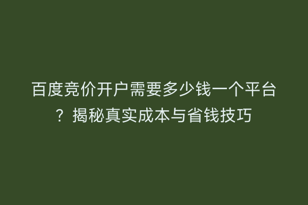 百度竞价开户需要多少钱一个平台？揭秘真实成本与省钱技巧