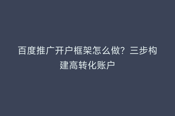 百度推广开户框架怎么做？三步构建高转化账户