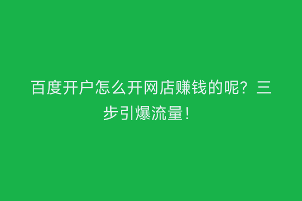 百度开户怎么开网店赚钱的呢？三步引爆流量！