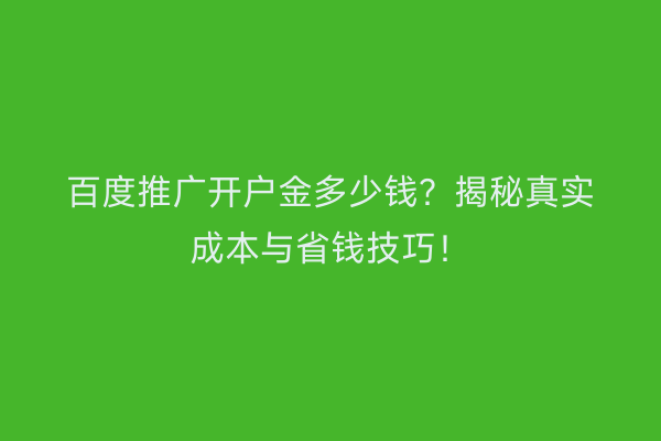 百度推广开户金多少钱？揭秘真实成本与省钱技巧！