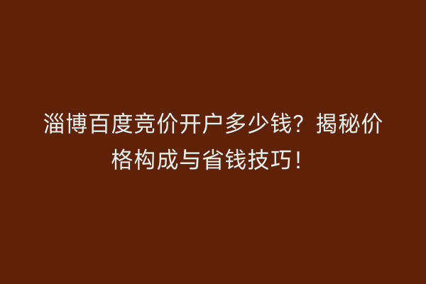 淄博百度竞价开户多少钱？揭秘价格构成与省钱技巧！