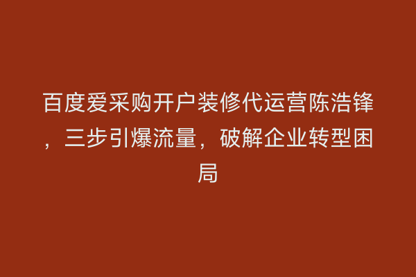 百度爱采购开户装修代运营陈浩锋，三步引爆流量，破解企业转型困局