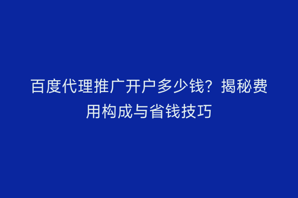 百度代理推广开户多少钱？揭秘费用构成与省钱技巧