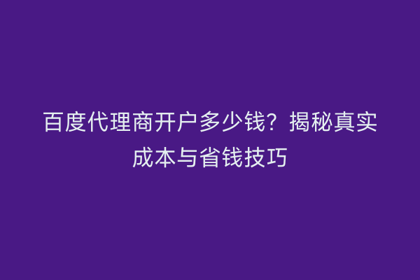 百度代理商开户多少钱？揭秘真实成本与省钱技巧