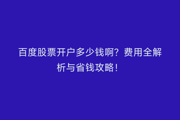 百度股票开户多少钱啊？费用全解析与省钱攻略！