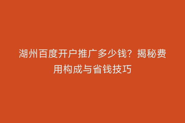湖州百度开户推广多少钱？揭秘费用构成与省钱技巧
