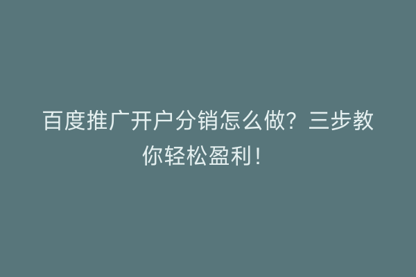 百度推广开户分销怎么做？三步教你轻松盈利！