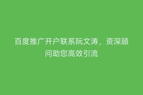百度推广开户联系阮文涛，资深顾问助您高效引流