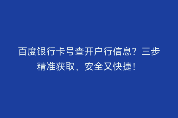 百度银行卡号查开户行信息？三步精准获取，安全又快捷！