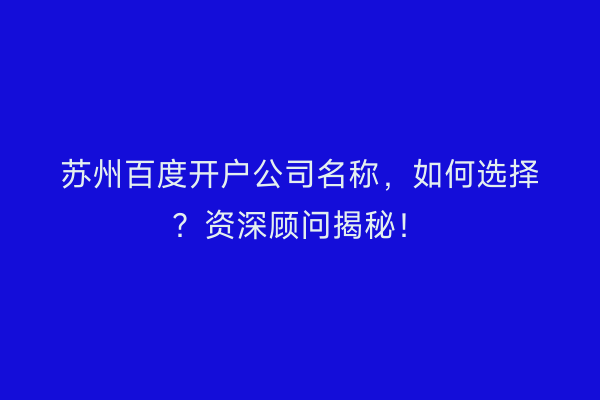 苏州百度开户公司名称，如何选择？资深顾问揭秘！