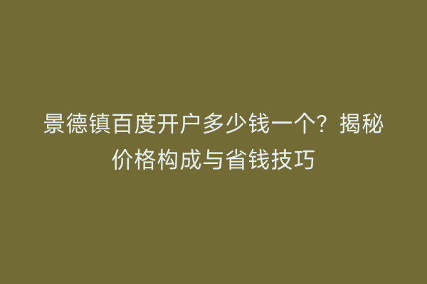 景德镇百度开户多少钱一个？揭秘价格构成与省钱技巧