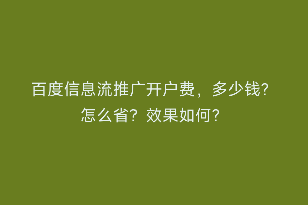 百度信息流推广开户费，多少钱？怎么省？效果如何？