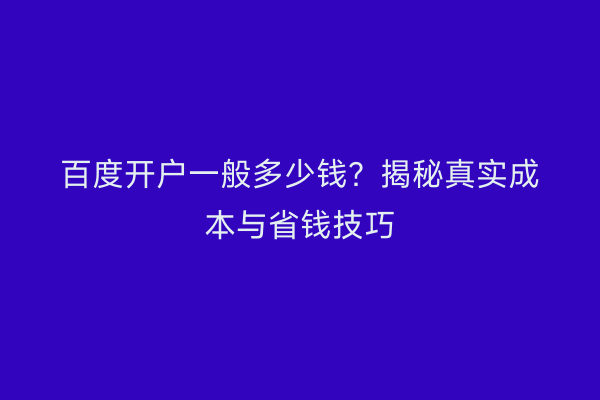 百度开户一般多少钱？揭秘真实成本与省钱技巧
