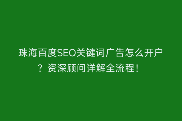 珠海百度SEO关键词广告怎么开户？资深顾问详解全流程！