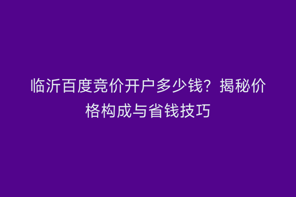 临沂百度竞价开户多少钱？揭秘价格构成与省钱技巧