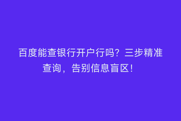 百度能查银行开户行吗？三步精准查询，告别信息盲区！