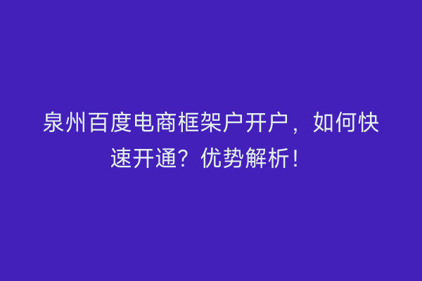 泉州百度电商框架户开户，如何快速开通？优势解析！