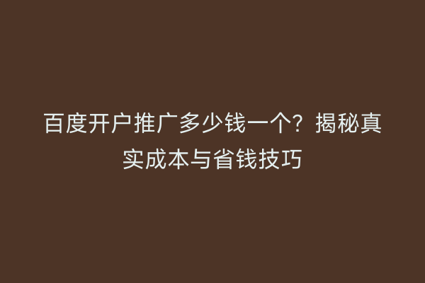 百度开户推广多少钱一个？揭秘真实成本与省钱技巧