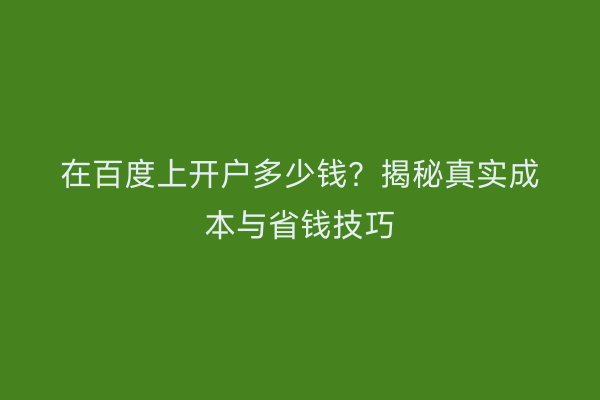 在百度上开户多少钱？揭秘真实成本与省钱技巧