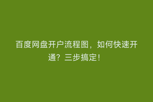 百度网盘开户流程图，如何快速开通？三步搞定！