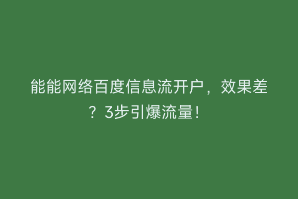 能能网络百度信息流开户，效果差？3步引爆流量！