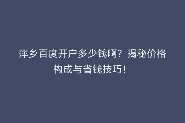 萍乡百度开户多少钱啊？揭秘价格构成与省钱技巧！