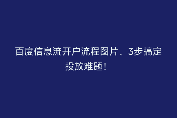 百度信息流开户流程图片，3步搞定投放难题！