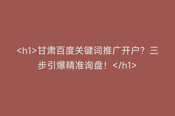 <h1>甘肃百度关键词推广开户？三步引爆精准询盘！</h1>