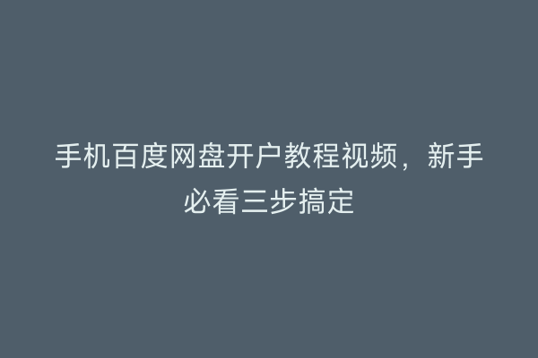 手机百度网盘开户教程视频，新手必看三步搞定