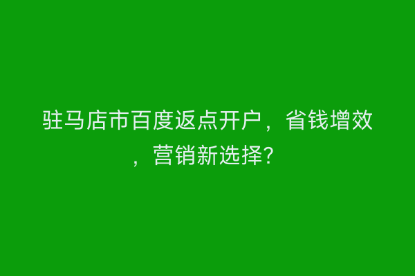 驻马店市百度返点开户，省钱增效，营销新选择？