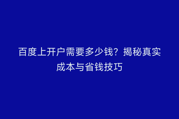 百度上开户需要多少钱？揭秘真实成本与省钱技巧