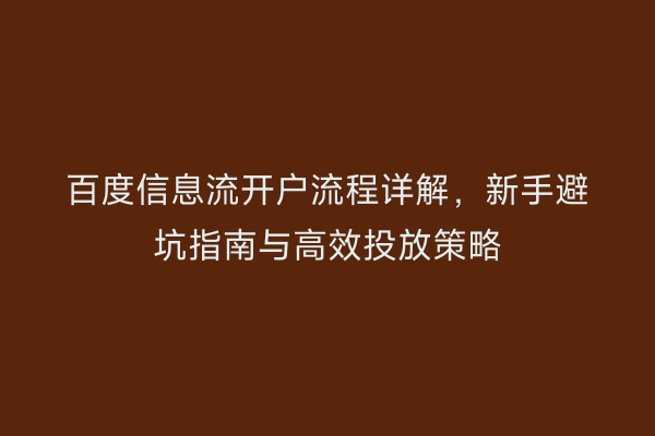 百度信息流开户流程详解，新手避坑指南与高效投放策略