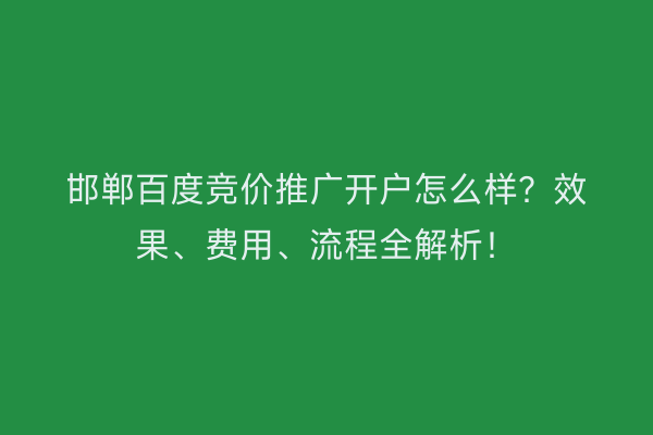 邯郸百度竞价推广开户怎么样？效果、费用、流程全解析！