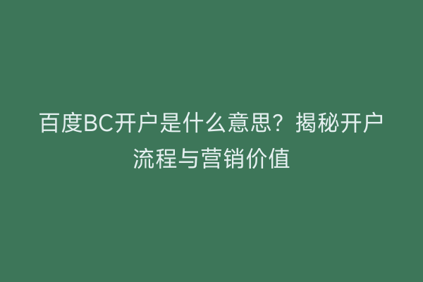 百度BC开户是什么意思？揭秘开户流程与营销价值