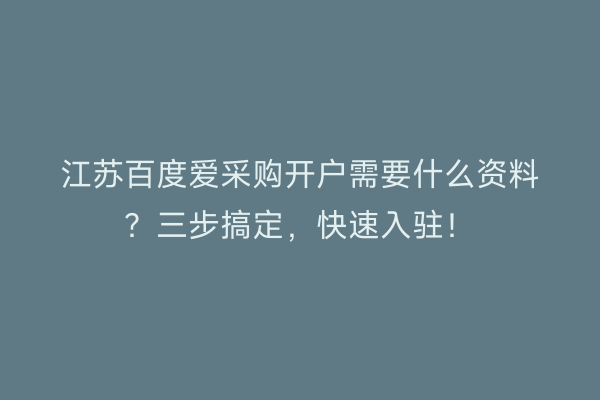 江苏百度爱采购开户需要什么资料？三步搞定，快速入驻！