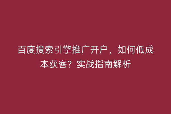 百度搜索引擎推广开户，如何低成本获客？实战指南解析