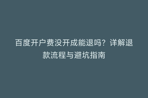 百度开户费没开成能退吗？详解退款流程与避坑指南
