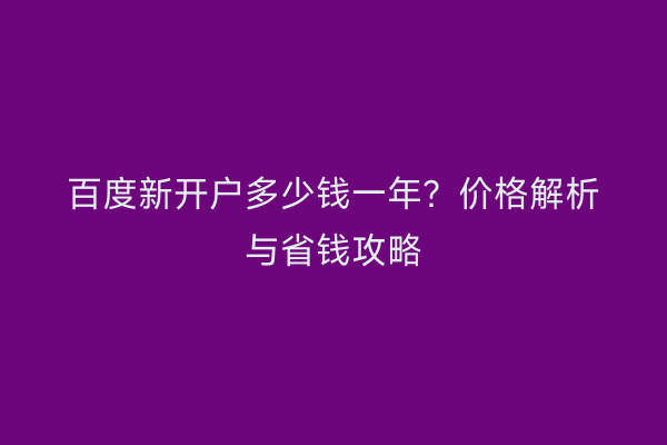 百度新开户多少钱一年？价格解析与省钱攻略
