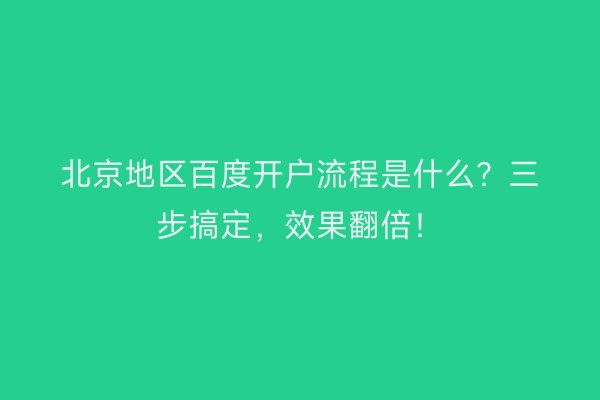北京地区百度开户流程是什么？三步搞定，效果翻倍！