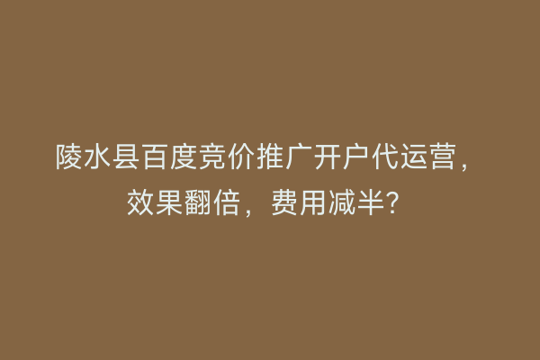 陵水县百度竞价推广开户代运营，效果翻倍，费用减半？