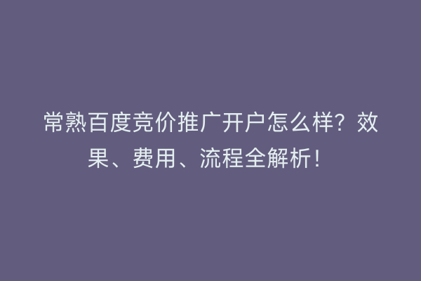 常熟百度竞价推广开户怎么样？效果、费用、流程全解析！