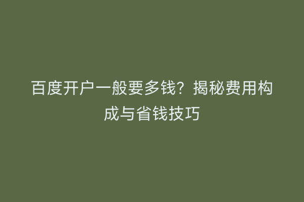 百度开户一般要多钱？揭秘费用构成与省钱技巧